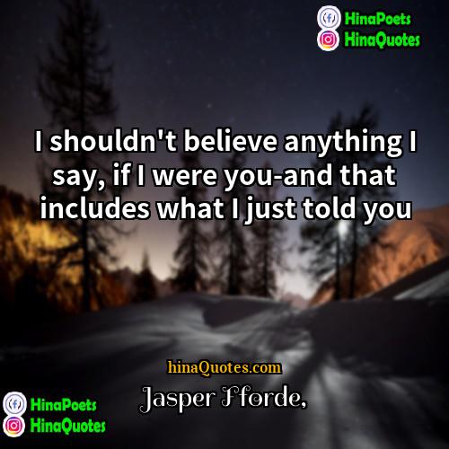 Jasper Fforde Quotes | I shouldn't believe anything I say, if